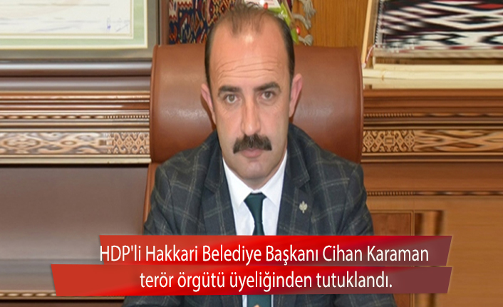 HDP'li Hakkari Belediye Başkanı Cihan Karaman terör örgütü üyeliğinden tutuklandı.