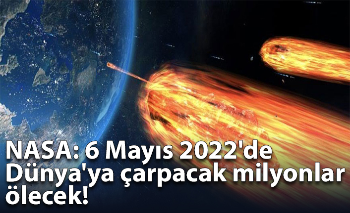 NASA: 6 Mayıs 2022'de Dünya'ya çarpacak milyonlar ölecek!