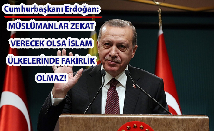 Cumhurbaşkanı Erdoğan: Müslümanlar zekatı verecek olsa İslam ülkelerinde fakir kalmaz