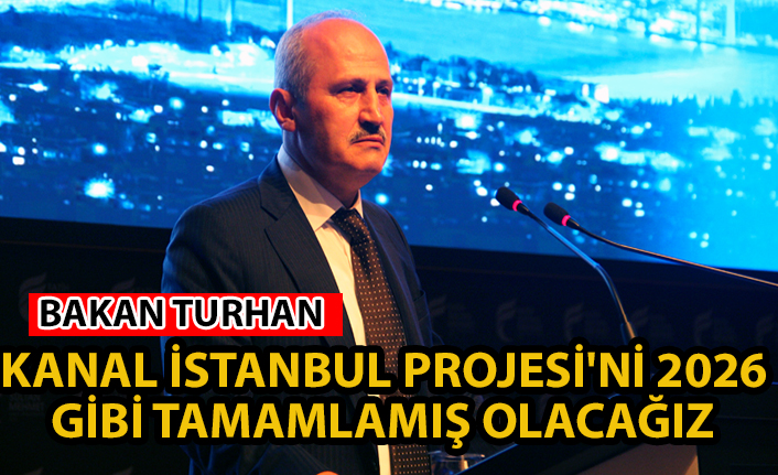 Bakan Turhan: Kanal İstanbul Projesi'ni 2026 gibi tamamlamış olacağız