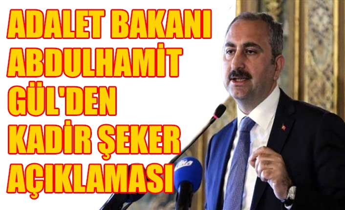 Adalet Bakanı Abdulhamit Gül'den Kadir Şeker açıklaması