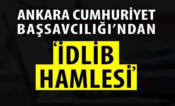 Ankara Cumhuriyet Başsavcılığı'ndan 'İdlib' hamlesi!