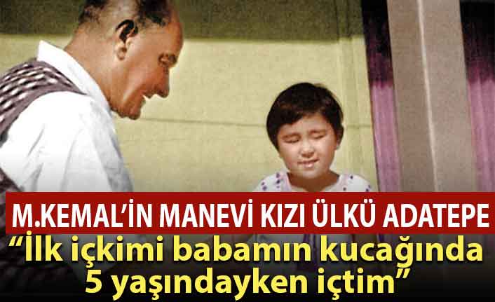 M. Kemal'in manevi kızı: İlk içkimi 5 yaşındayken babamın kucağında içtim!