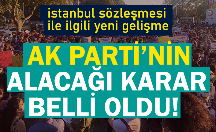 AK Parti'nin İstanbul Sözleşmesi ile ilgili alacağı karar belli oldu