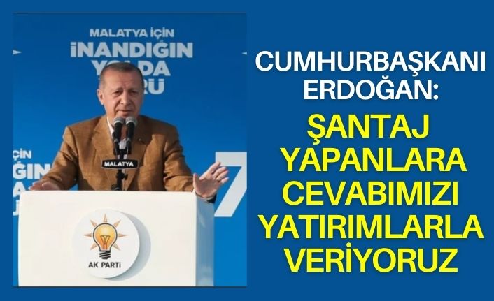 Cumhurbaşkanı Erdoğan: Şantaj yapanlara cevabımızı yatırımlarla veriyoruz