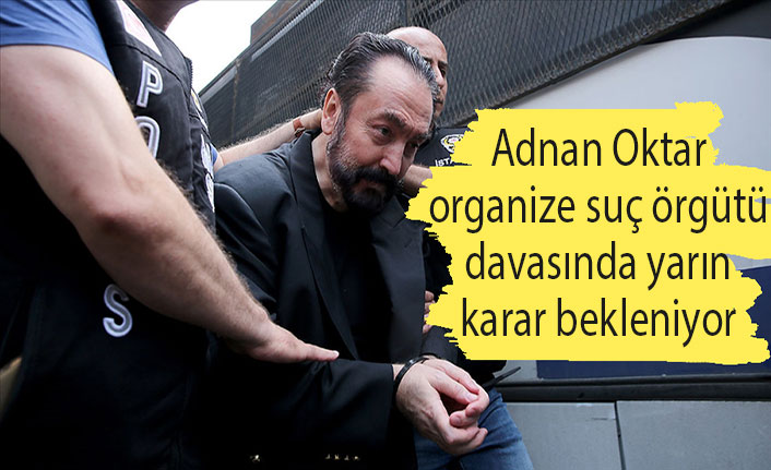 Adnan Oktar organize suç örgütü davasında yarın karar bekleniyor