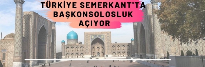 Türkiye Semerkant'ta başkonsolosluk açıyor