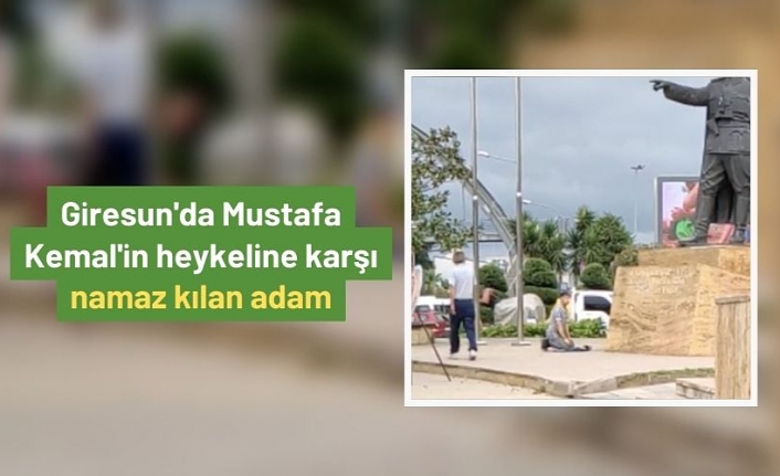 Giresun'da Mustafa Kemal'in heykeline karşı namaz kıldı!