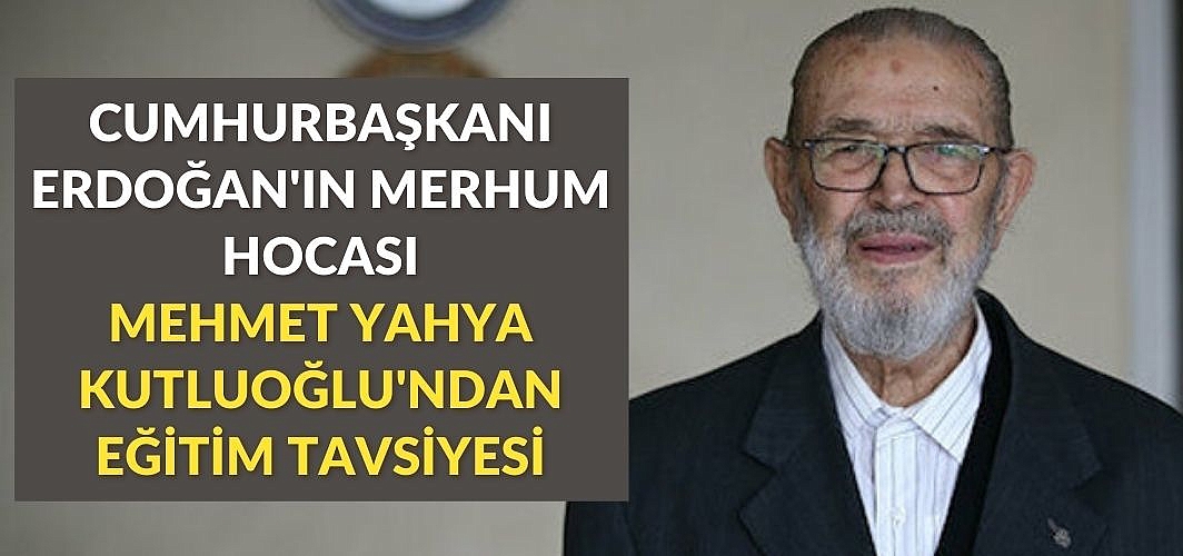 Cumhurbaşkanı Erdoğan'ın merhum hocası Mehmet Yahya Kutluoğlu'ndan eğitim tavsiyesi