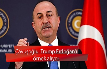 Çavuşoğlu: Trump Erdoğan'ı örnek alıyor.