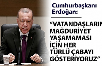Erdoğan: Vatandaşların mağduriyet yaşamaması için her türlü çabayı gösteriyoruz