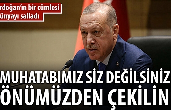 Erdoğan: Muhatabımız siz değilsiniz, önümüzden çekilin