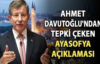 Ahmet Davutoğlu'ndan tepki çeken Ayasofya açıklaması