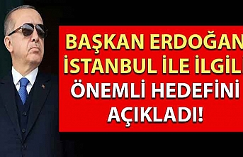 Başkan Erdoğan İstanbul ile ilgili önemli hedefini açıkladı