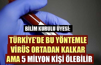 Bilim Kurulu Üyesi: Türkiye'de bu yöntemle virüs ortadan kalkar ama 5 milyon kişi ölebilir