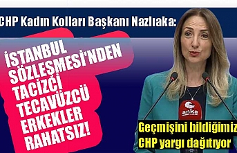 CHP Kadın Kolları Başkanı Nazlıaka: İstanbul Sözleşmesi'nden kadına şiddet uygulayan erkekler rahatsız