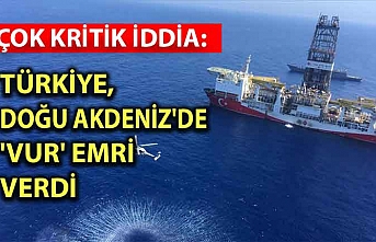 Çok kritik iddia: Türkiye, Doğu Akdeniz'de 'Vur' emri verdi