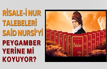 Nurcular Said Nursi'yi Peygamber olarak mı Görüyor?