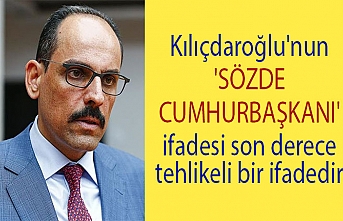 Kılıçdaroğlu'nun 'sözde cumhurbaşkanı' ifadesi son derece tehlikeli bir ifadedir