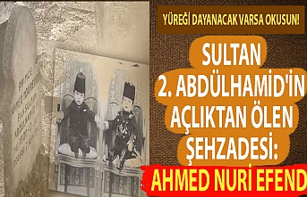 Sultan 2. Abdülhamid'in açlıktan ölen şehzadesi: Ahmed Nuri Efendi