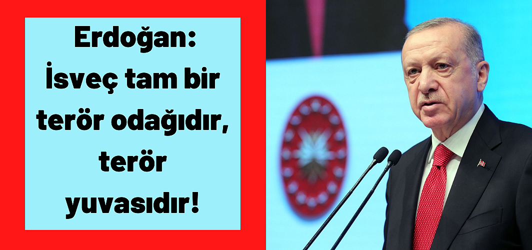 Cumhurbaşkanı Erdoğan: İsveç tam bir terör odağıdır, terör yuvasıdır!