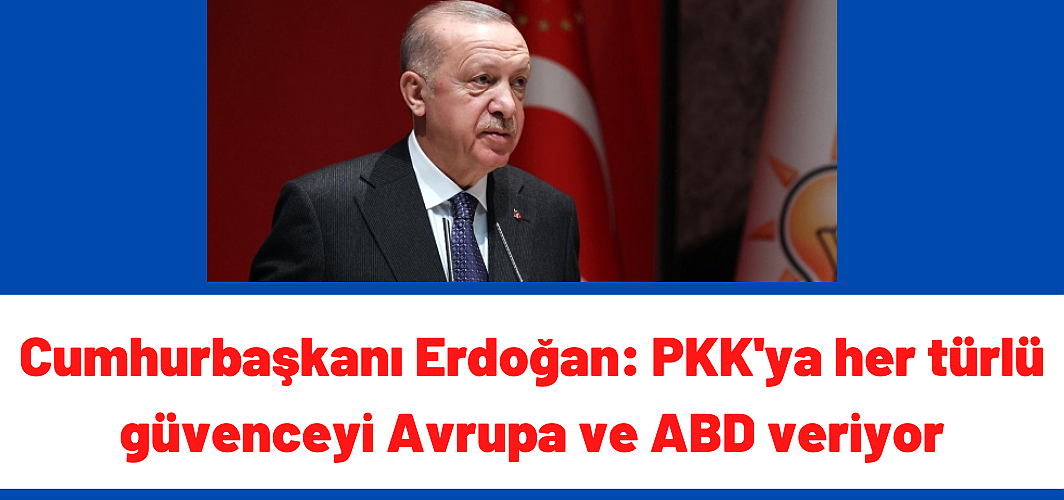 Cumhurbaşkanı Erdoğan: PKK'ya her türlü güvenceyi Avrupa ve ABD veriyor