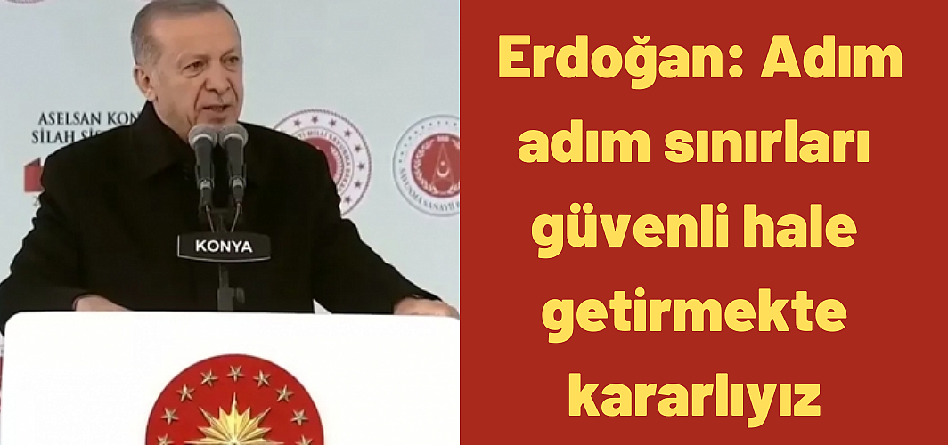 Cumhurbaşkanı Erdoğan: Adım adım sınırları güvenli hale getirmekte kararlıyız