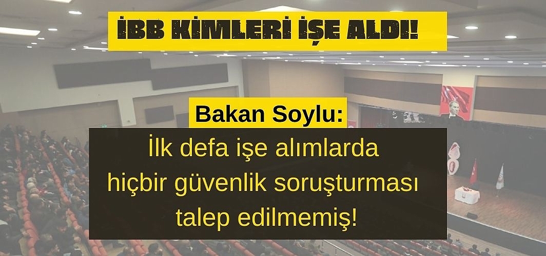 Soylu: İstanbul Büyükşehir Belediyesinde işe alınan 1688 kişi veya yakını terörle bağlantılı