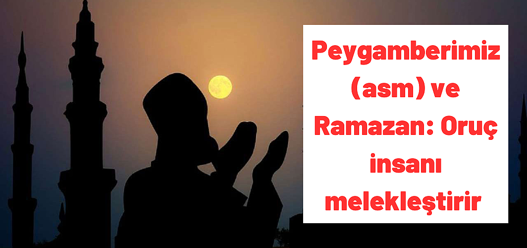 Peygamberimiz (asm) ve Ramazan: Oruç insanı melekleştirir